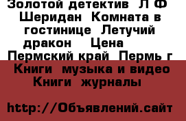 Золотой детектив. Л.Ф. Шеридан “Комната в гостинице “Летучий дракон“ › Цена ­ 30 - Пермский край, Пермь г. Книги, музыка и видео » Книги, журналы   